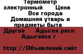 Термометр электронный 	 . › Цена ­ 300 - Все города Домашняя утварь и предметы быта » Другое   . Адыгея респ.,Адыгейск г.
